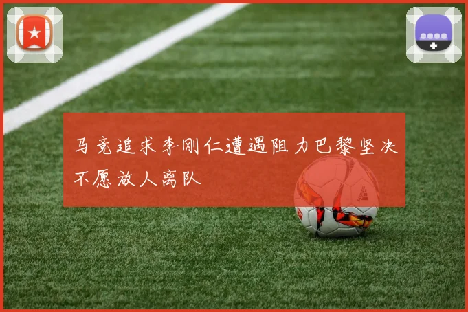 马竞追求李刚仁遭遇阻力巴黎坚决不愿放人离队