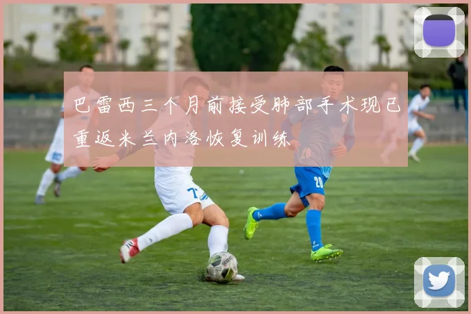 巴雷西三个月前接受肺部手术现已重返米兰内洛恢复训练
