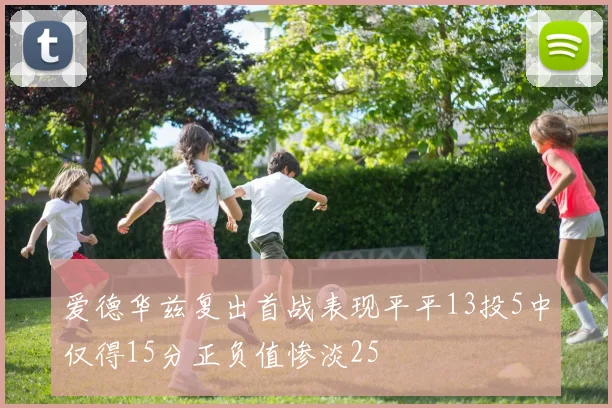 爱德华兹复出首战表现平平13投5中仅得15分正负值惨淡25