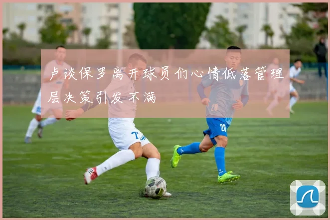 卢谈保罗离开球员们心情低落管理层决策引发不满