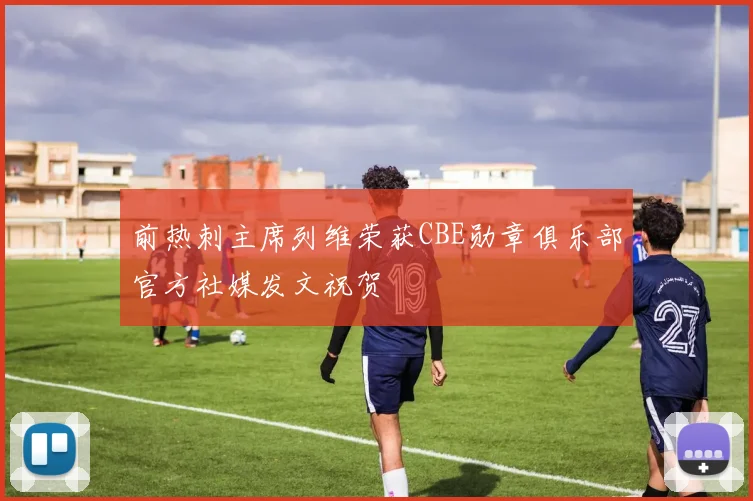 前热刺主席列维荣获CBE勋章俱乐部官方社媒发文祝贺