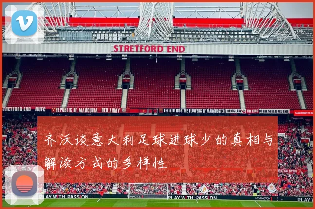 齐沃谈意大利足球进球少的真相与解读方式的多样性