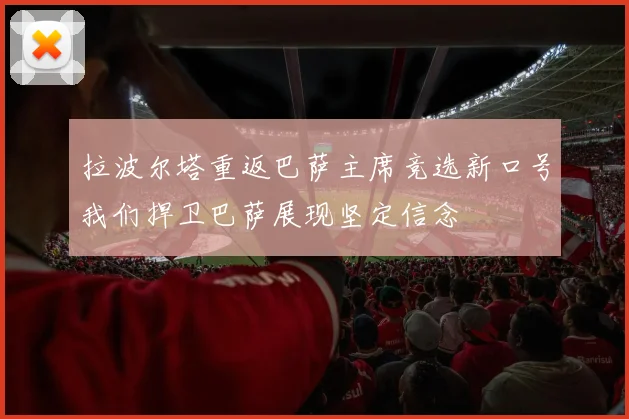 拉波尔塔重返巴萨主席竞选新口号我们捍卫巴萨展现坚定信念