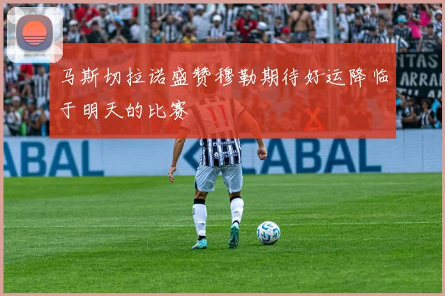 马斯切拉诺盛赞穆勒期待好运降临于明天的比赛