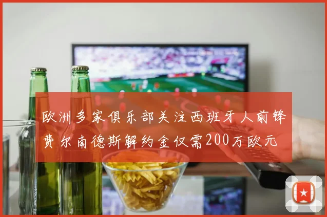 欧洲多家俱乐部关注西班牙人前锋费尔南德斯解约金仅需200万欧元