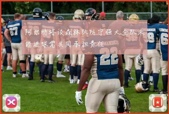 阿尔特塔谈森林队防守强大全队未能进球需共同承担责任