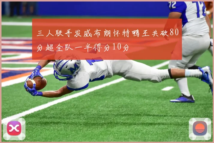 三人联手发威布朗怀特鸭王共砍80分超全队一半得分10分