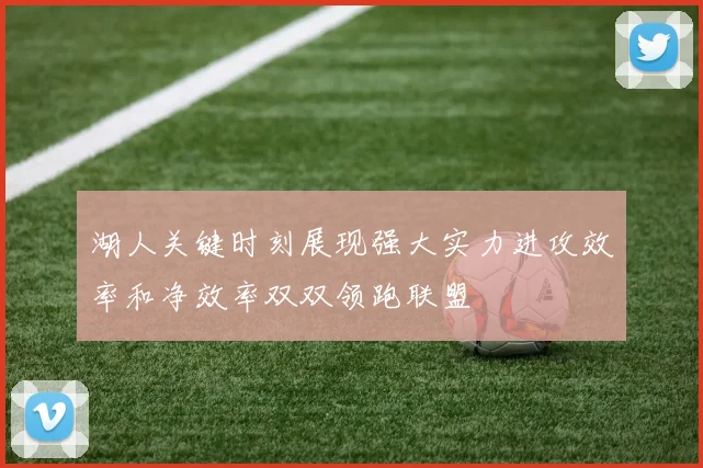 湖人关键时刻展现强大实力进攻效率和净效率双双领跑联盟
