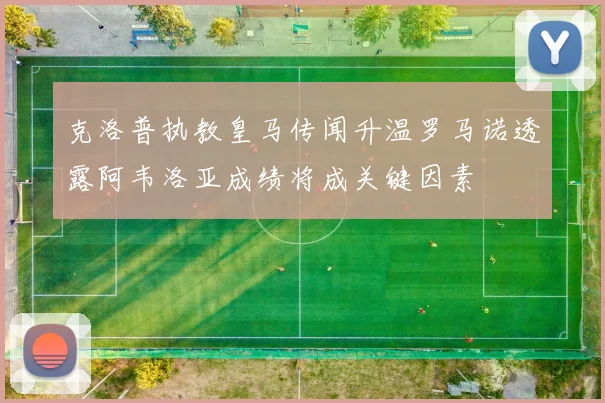 克洛普执教皇马传闻升温罗马诺透露阿韦洛亚成绩将成关键因素