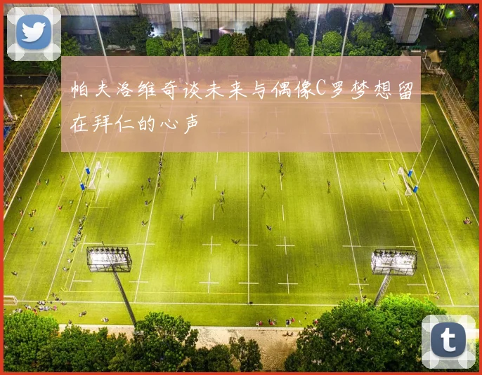 帕夫洛维奇谈未来与偶像C罗梦想留在拜仁的心声