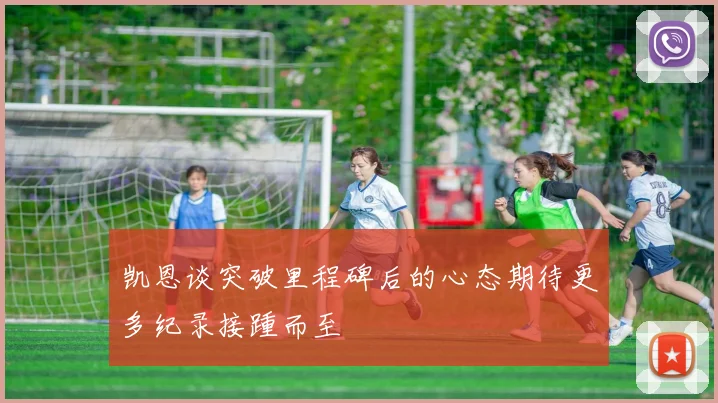 凯恩谈突破里程碑后的心态期待更多纪录接踵而至