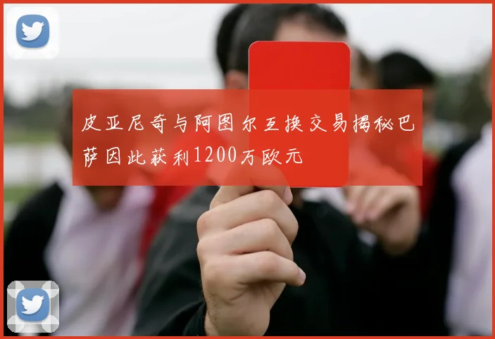皮亚尼奇与阿图尔互换交易揭秘巴萨因此获利1200万欧元