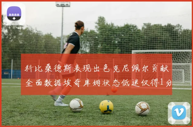 科比桑德斯表现出色克尼佩尔贡献全面数据埃奇库姆状态低迷仅得1分